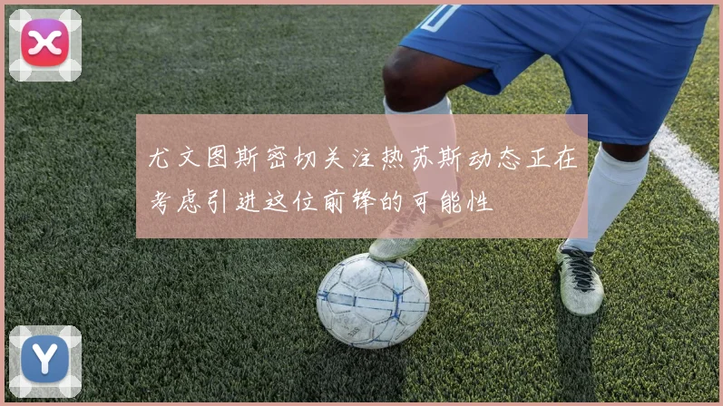 尤文图斯密切关注热苏斯动态正在考虑引进这位前锋的可能性