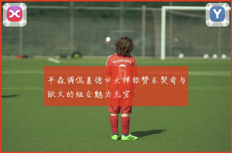 平森调侃基德口头禅称赞东契奇与欧文的组合魅力无穷