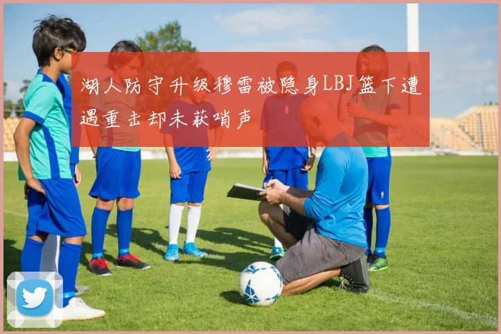 湖人防守升级穆雷被隐身LBJ篮下遭遇重击却未获哨声