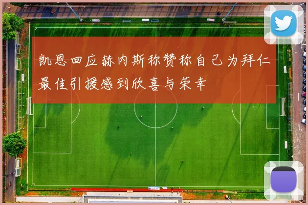 凯恩回应赫内斯称赞称自己为拜仁最佳引援感到欣喜与荣幸