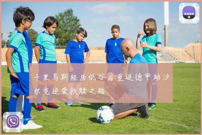 卡里乌斯经历低谷后重返德甲助沙尔克逆袭救赎之路