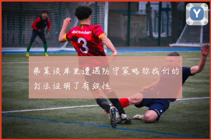 弗莱谈库里遭遇防守策略称我们的打法证明了有效性