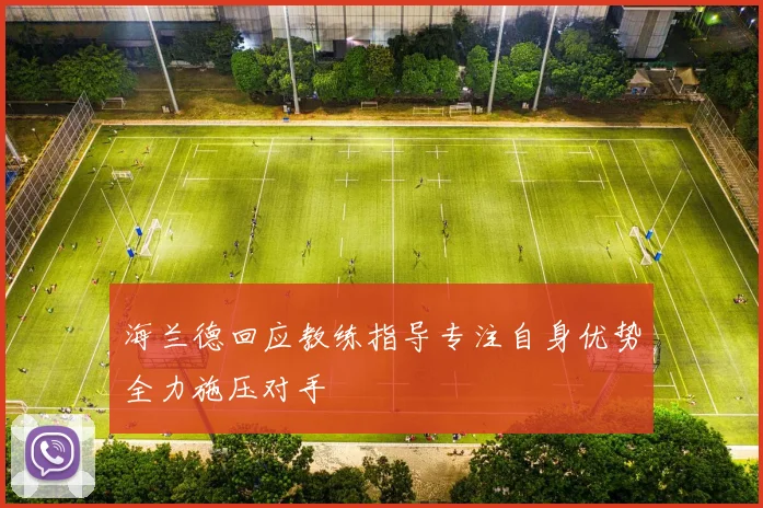 海兰德回应教练指导专注自身优势全力施压对手