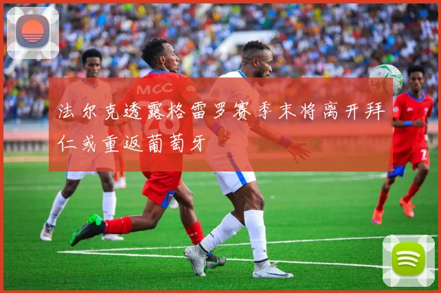 法尔克透露格雷罗赛季末将离开拜仁或重返葡萄牙
