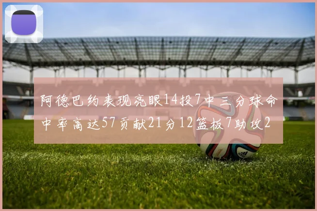 阿德巴约表现亮眼14投7中三分球命中率高达57贡献21分12篮板7助攻2抢断