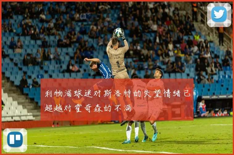 利物浦球迷对斯洛特的失望情绪已超越对霍奇森的不满