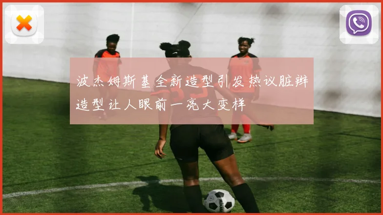 波杰姆斯基全新造型引发热议脏辫造型让人眼前一亮大变样