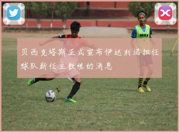 贝西克塔斯正式宣布伊达利诺担任球队新任主教练的消息