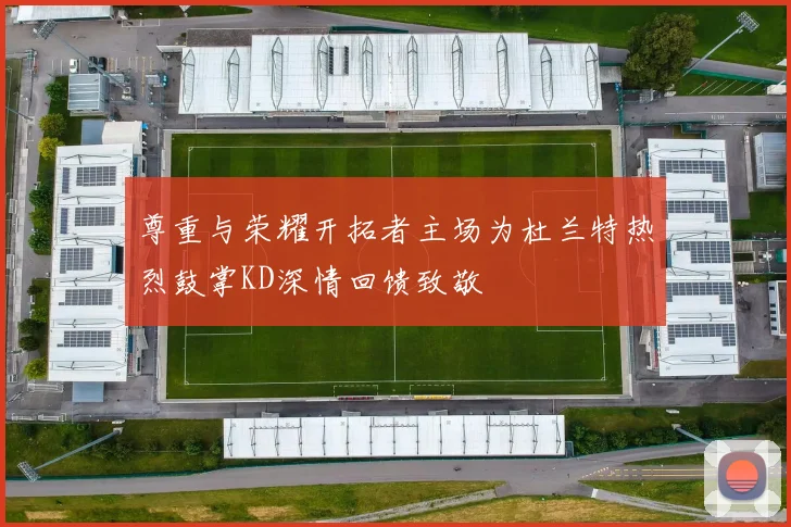 尊重与荣耀开拓者主场为杜兰特热烈鼓掌KD深情回馈致敬