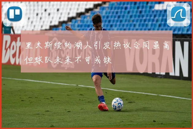 里夫斯续约湖人引发热议合同虽高但球队未来不可或缺